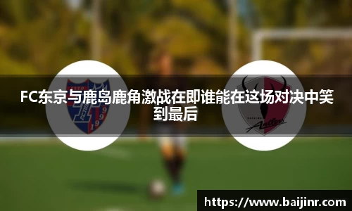 FC东京与鹿岛鹿角激战在即谁能在这场对决中笑到最后
