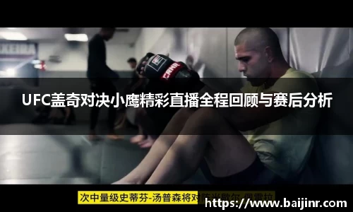 UFC盖奇对决小鹰精彩直播全程回顾与赛后分析
